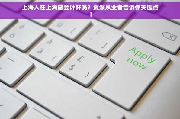 上海人在上海做会计好吗？资深从业者告诉你关键点！