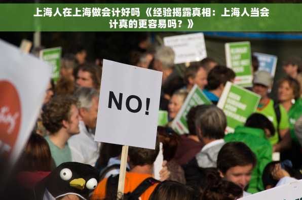 上海人在上海做会计好吗 《经验揭露真相：上海人当会计真的更容易吗？》