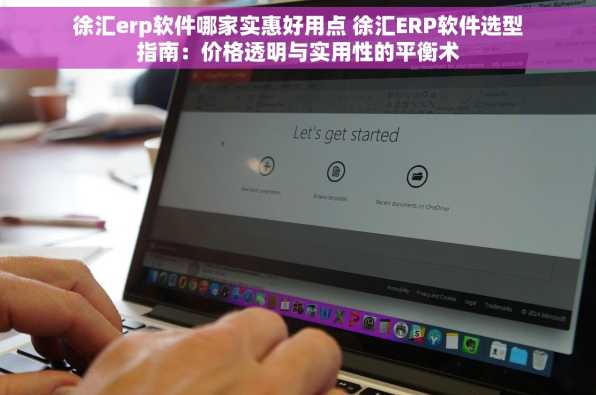 徐汇erp软件哪家实惠好用点 徐汇ERP软件选型指南：价格透明与实用性的平衡术