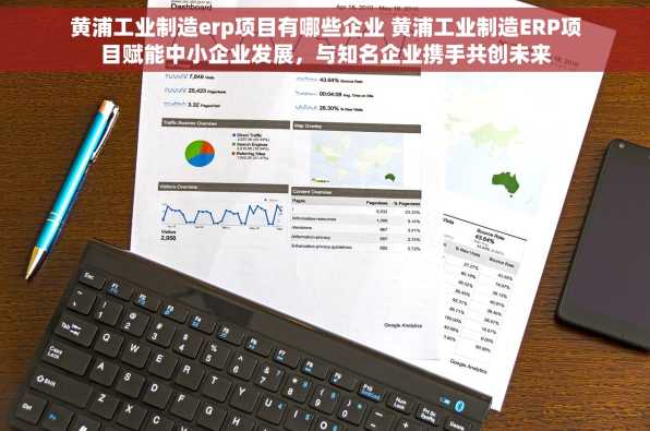 黄浦工业制造erp项目有哪些企业 黄浦工业制造ERP项目赋能中小企业发展，与知名企业携手共创未来