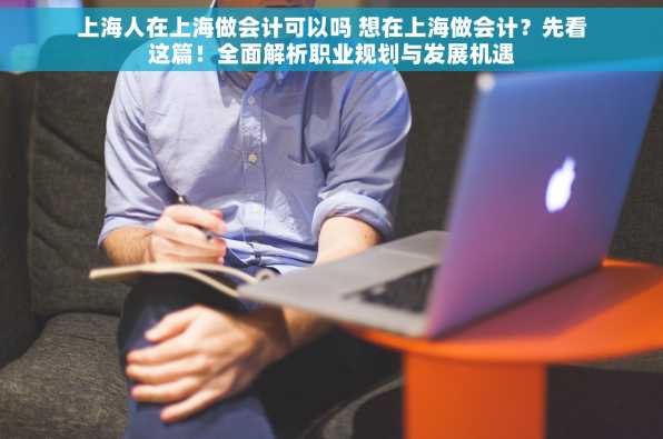 上海人在上海做会计可以吗 想在上海做会计？先看这篇！全面解析职业规划与发展机遇