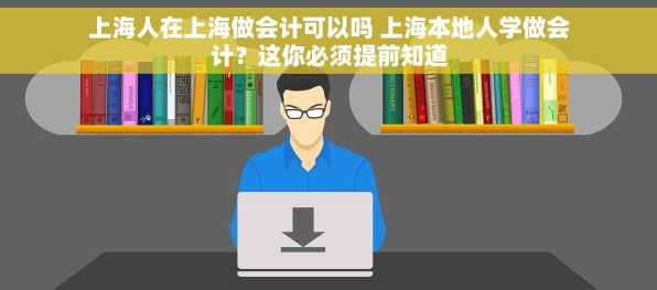 上海人在上海做会计可以吗 上海本地人学做会计？这你必须提前知道
