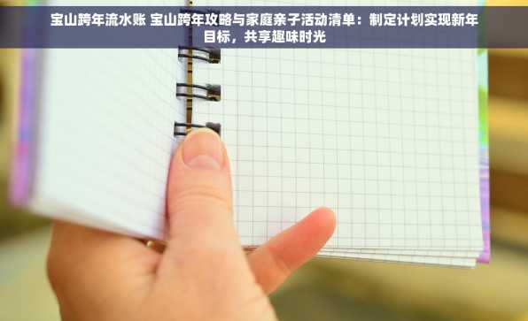 宝山跨年流水账 宝山跨年攻略与家庭亲子活动清单：制定计划实现新年目标，共享趣味时光