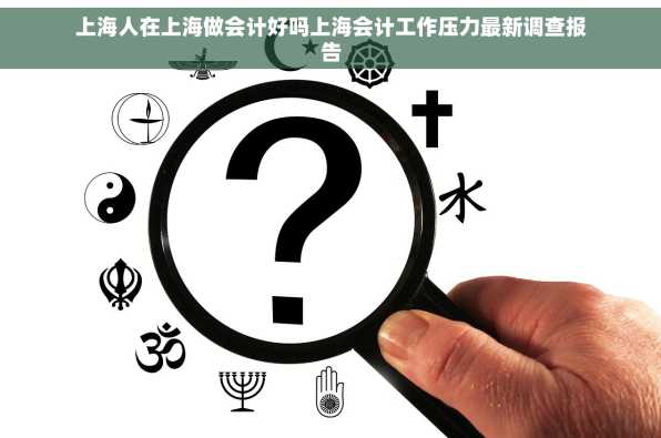 上海人在上海做会计好吗上海会计工作压力最新调查报告