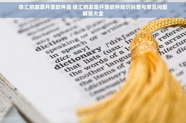 徐汇的发票开票软件是 徐汇的发票开票软件知识科普与常见问题解答大全