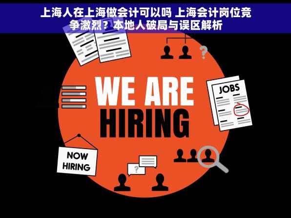 上海人在上海做会计可以吗 上海会计岗位竞争激烈？本地人破局与误区解析