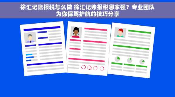 徐汇记账报税怎么做 徐汇记账报税哪家强？专业团队为你保驾护航的技巧分享
