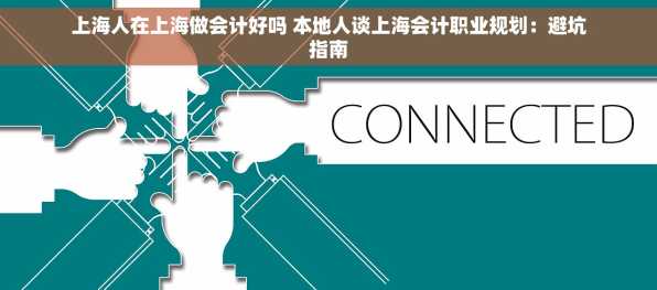 上海人在上海做会计好吗 本地人谈上海会计职业规划：避坑指南