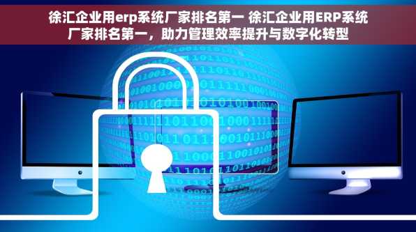 徐汇企业用erp系统厂家排名第一 徐汇企业用ERP系统厂家排名第一，助力管理效率提升与数字化转型