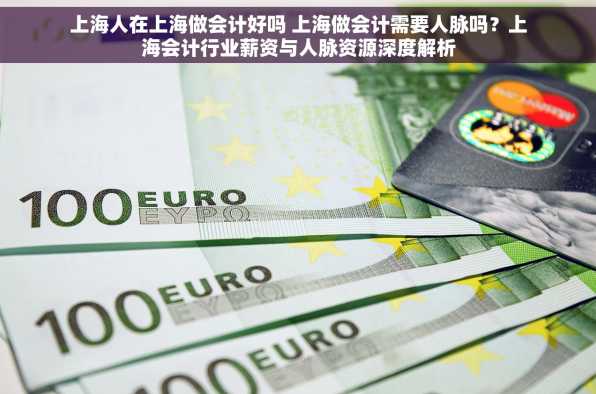 上海人在上海做会计好吗 上海做会计需要人脉吗？上海会计行业薪资与人脉资源深度解析
