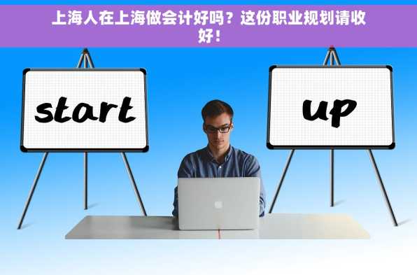 上海人在上海做会计好吗？这份职业规划请收好！