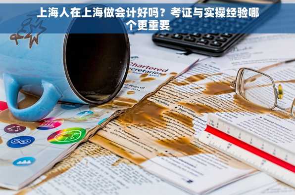 上海人在上海做会计好吗？考证与实操经验哪个更重要