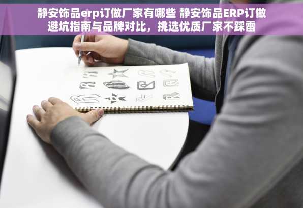 静安饰品erp订做厂家有哪些 静安饰品ERP订做避坑指南与品牌对比，挑选优质厂家不踩雷