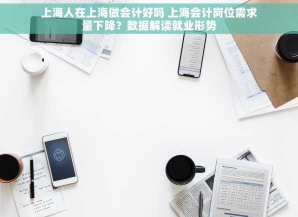 上海人在上海做会计好吗 上海会计岗位需求量下降？数据解读就业形势