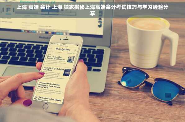 上海 高端 会计 上海 独家揭秘上海高端会计考试技巧与学习经验分享