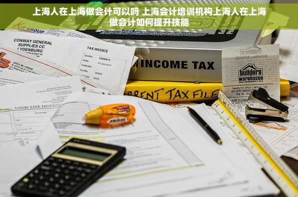 上海人在上海做会计可以吗 上海会计培训机构上海人在上海做会计如何提升技能