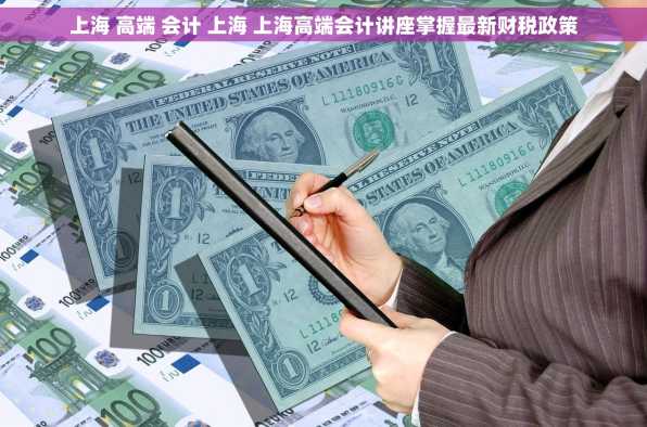 上海 高端 会计 上海 上海高端会计讲座掌握最新财税政策