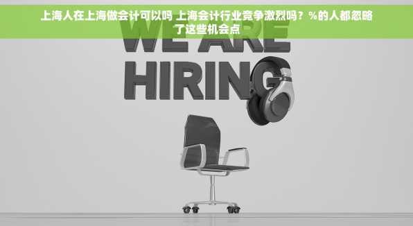 上海人在上海做会计可以吗 上海会计行业竞争激烈吗？%的人都忽略了这些机会点
