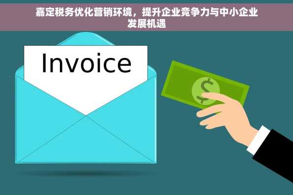 嘉定税务优化营销环境，提升企业竞争力与中小企业发展机遇