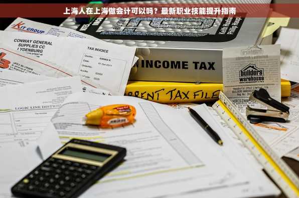 上海人在上海做会计可以吗？最新职业技能提升指南