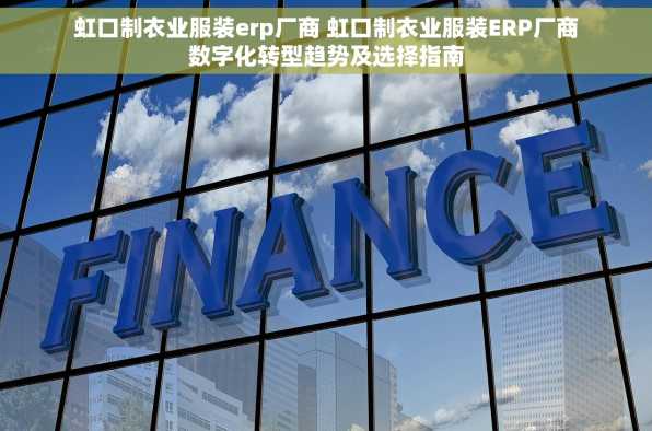 虹口制衣业服装erp厂商 虹口制衣业服装ERP厂商数字化转型趋势及选择指南