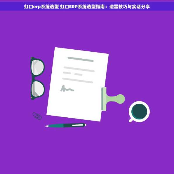 虹口erp系统选型 虹口ERP系统选型指南：避雷技巧与实话分享