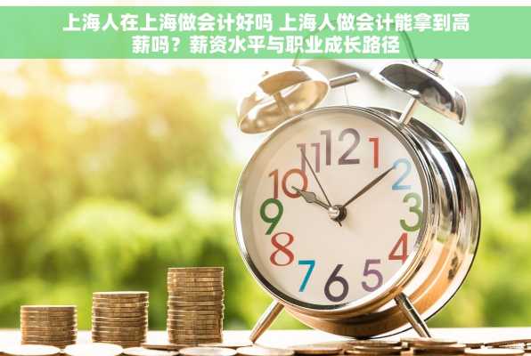 上海人在上海做会计好吗 上海人做会计能拿到高薪吗？薪资水平与职业成长路径