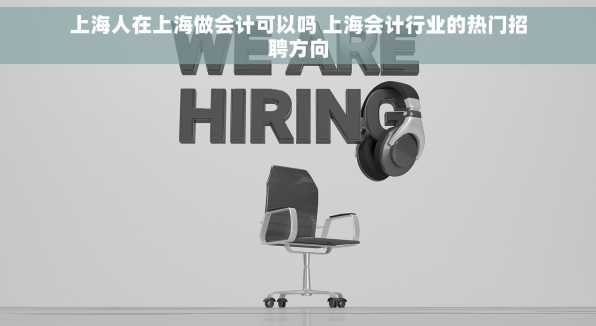 上海人在上海做会计可以吗 上海会计行业的热门招聘方向