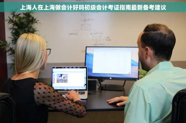 上海人在上海做会计好吗初级会计考证指南最新备考建议