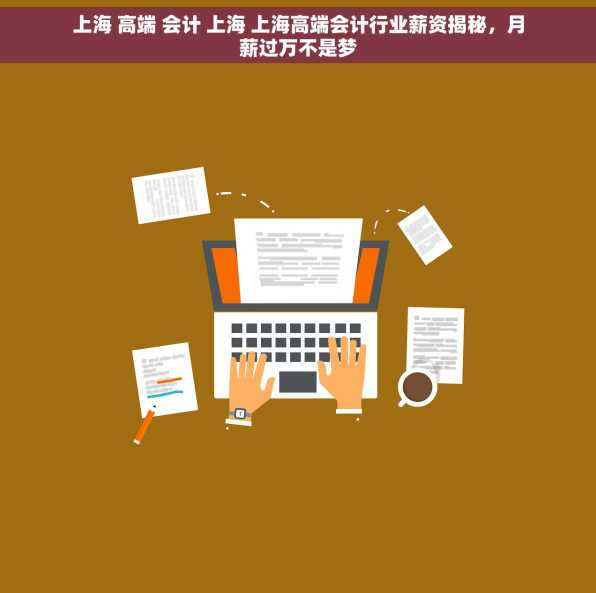 上海 高端 会计 上海 上海高端会计行业薪资揭秘，月薪过万不是梦