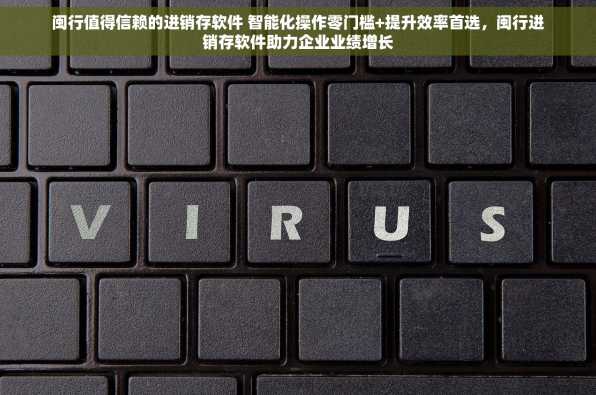闽行值得信赖的进销存软件 智能化操作零门槛+提升效率首选，闽行进销存软件助力企业业绩增长