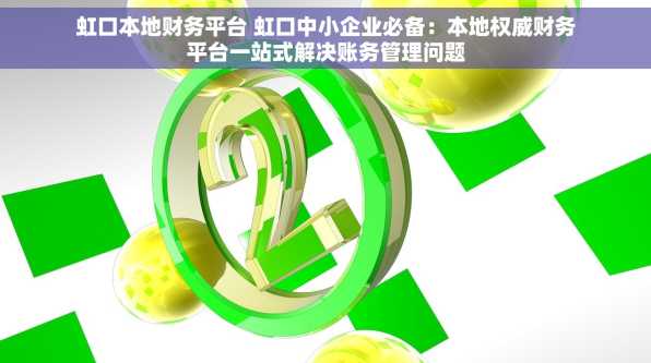 虹口本地财务平台 虹口中小企业必备：本地权威财务平台一站式解决账务管理问题