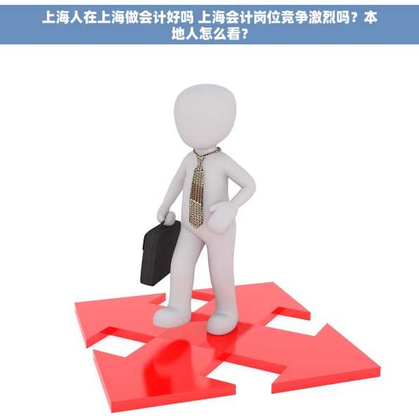 上海人在上海做会计好吗 上海会计岗位竞争激烈吗？本地人怎么看？