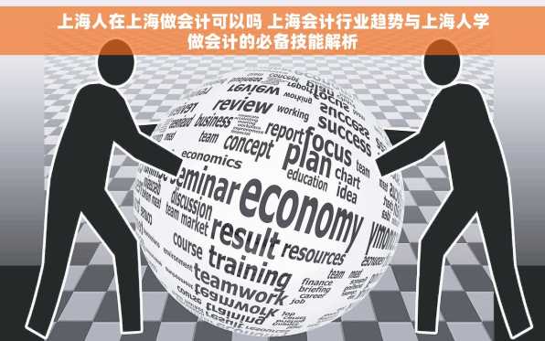 上海人在上海做会计可以吗 上海会计行业趋势与上海人学做会计的必备技能解析