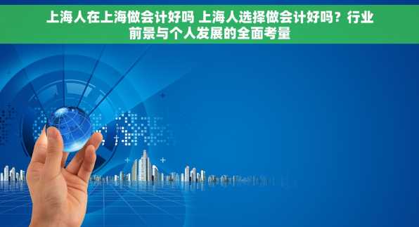 上海人在上海做会计好吗 上海人选择做会计好吗？行业前景与个人发展的全面考量