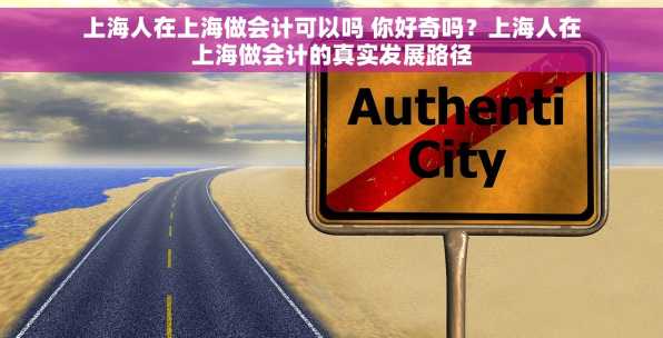 上海人在上海做会计可以吗 你好奇吗？上海人在上海做会计的真实发展路径