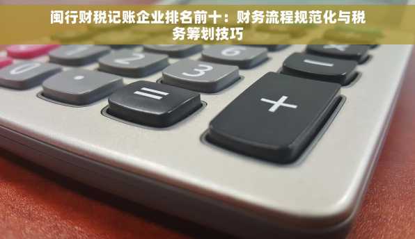 闽行财税记账企业排名前十：财务流程规范化与税务筹划技巧