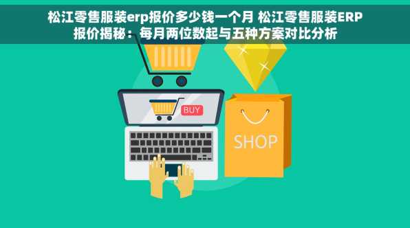 松江零售服装erp报价多少钱一个月 松江零售服装ERP报价揭秘：每月两位数起与五种方案对比分析