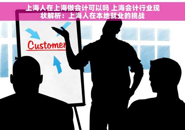 上海人在上海做会计可以吗 上海会计行业现状解析：上海人在本地就业的挑战