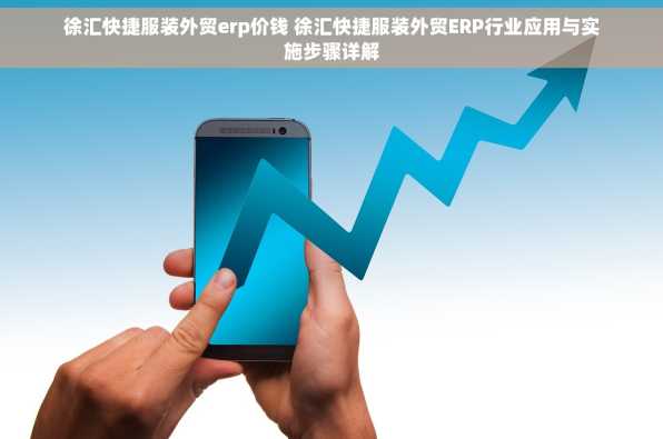 徐汇快捷服装外贸erp价钱 徐汇快捷服装外贸ERP行业应用与实施步骤详解