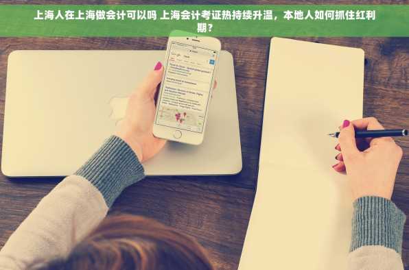 上海人在上海做会计可以吗 上海会计考证热持续升温，本地人如何抓住红利期？