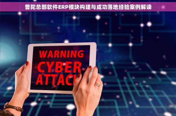 普陀总部软件ERP模块构建与成功落地经验案例解读