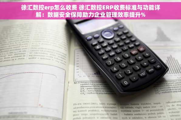 徐汇数控erp怎么收费 徐汇数控ERP收费标准与功能详解：数据安全保障助力企业管理效率提升%