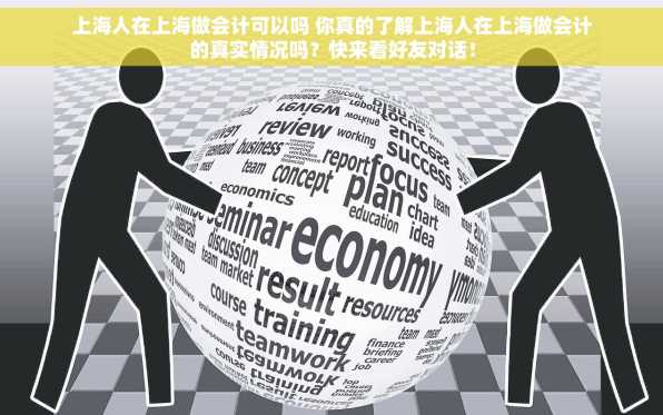 上海人在上海做会计可以吗 你真的了解上海人在上海做会计的真实情况吗？快来看好友对话！