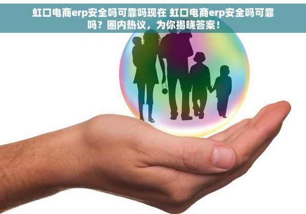 虹口电商erp安全吗可靠吗现在 虹口电商erp安全吗可靠吗？圈内热议，为你揭晓答案！