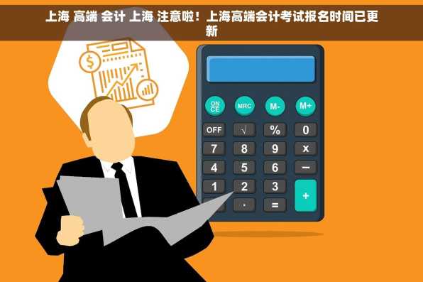 上海 高端 会计 上海 注意啦！上海高端会计考试报名时间已更新