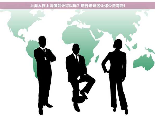 上海人在上海做会计可以吗？避开这误区让你少走弯路!