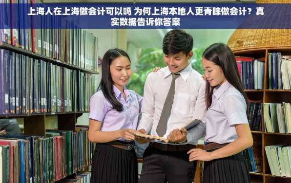 上海人在上海做会计可以吗 为何上海本地人更青睐做会计？真实数据告诉你答案
