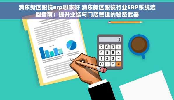 浦东新区眼镜erp哪家好 浦东新区眼镜行业ERP系统选型指南：提升业绩与门店管理的秘密武器