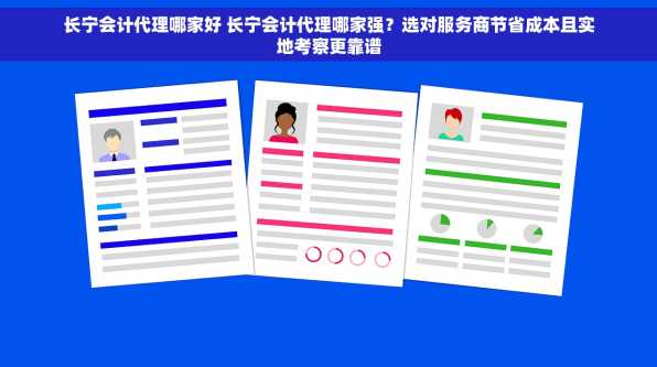 长宁会计代理哪家好 长宁会计代理哪家强？选对服务商节省成本且实地考察更靠谱